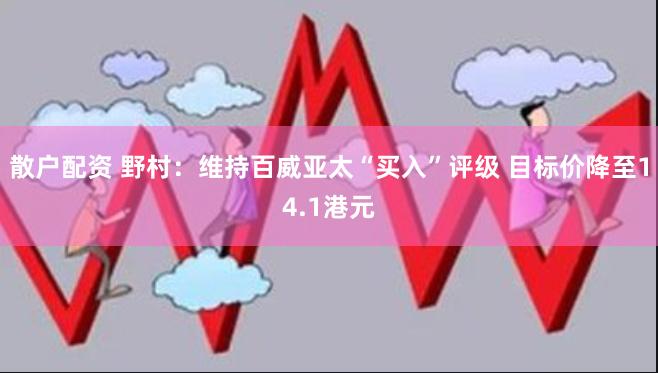 散户配资 野村：维持百威亚太“买入”评级 目标价降至14.1港元