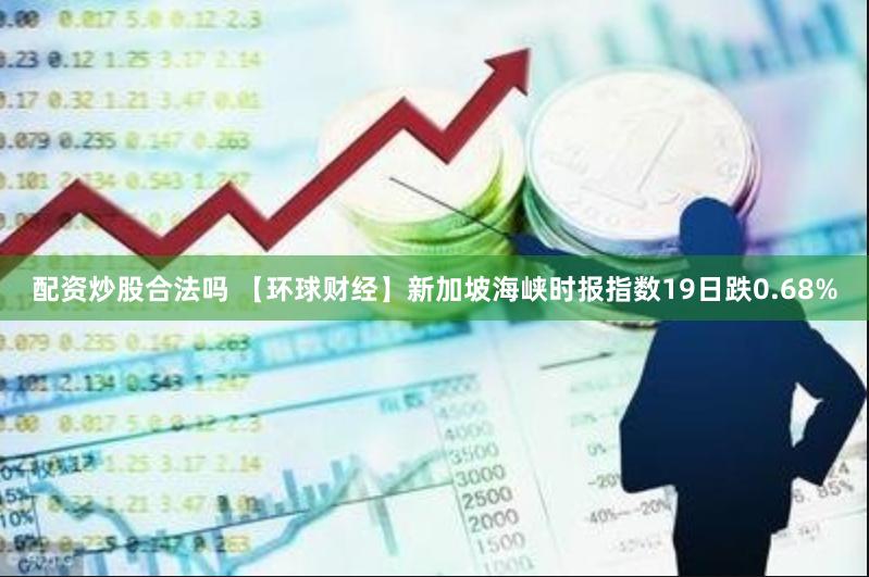 配资炒股合法吗 【环球财经】新加坡海峡时报指数19日跌0.68%