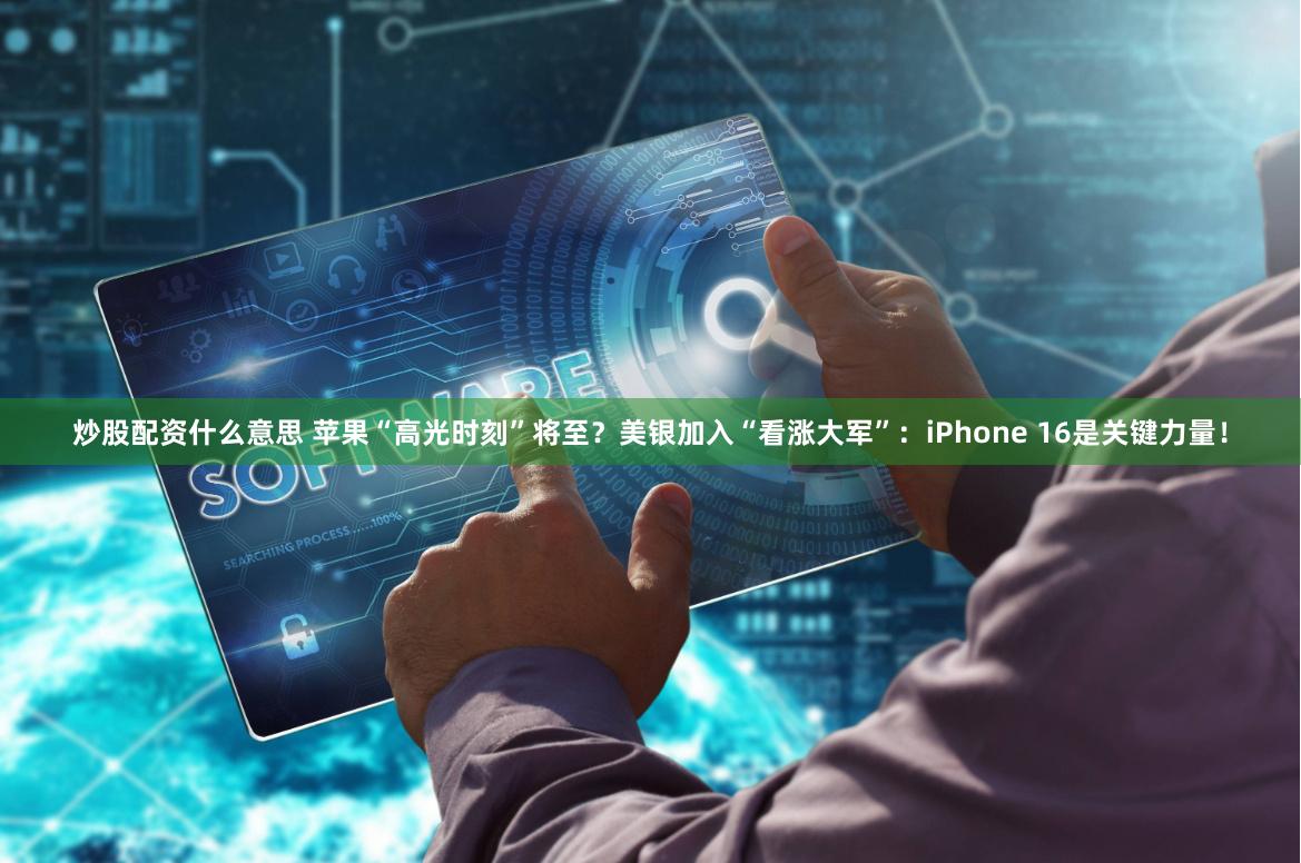 炒股配资什么意思 苹果“高光时刻”将至？美银加入“看涨大军”：iPhone 16是关键力量！