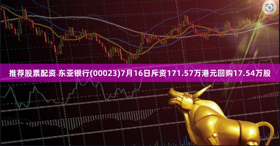 推荐股票配资 东亚银行(00023)7月16日斥资171.57万港元回购17.54万股