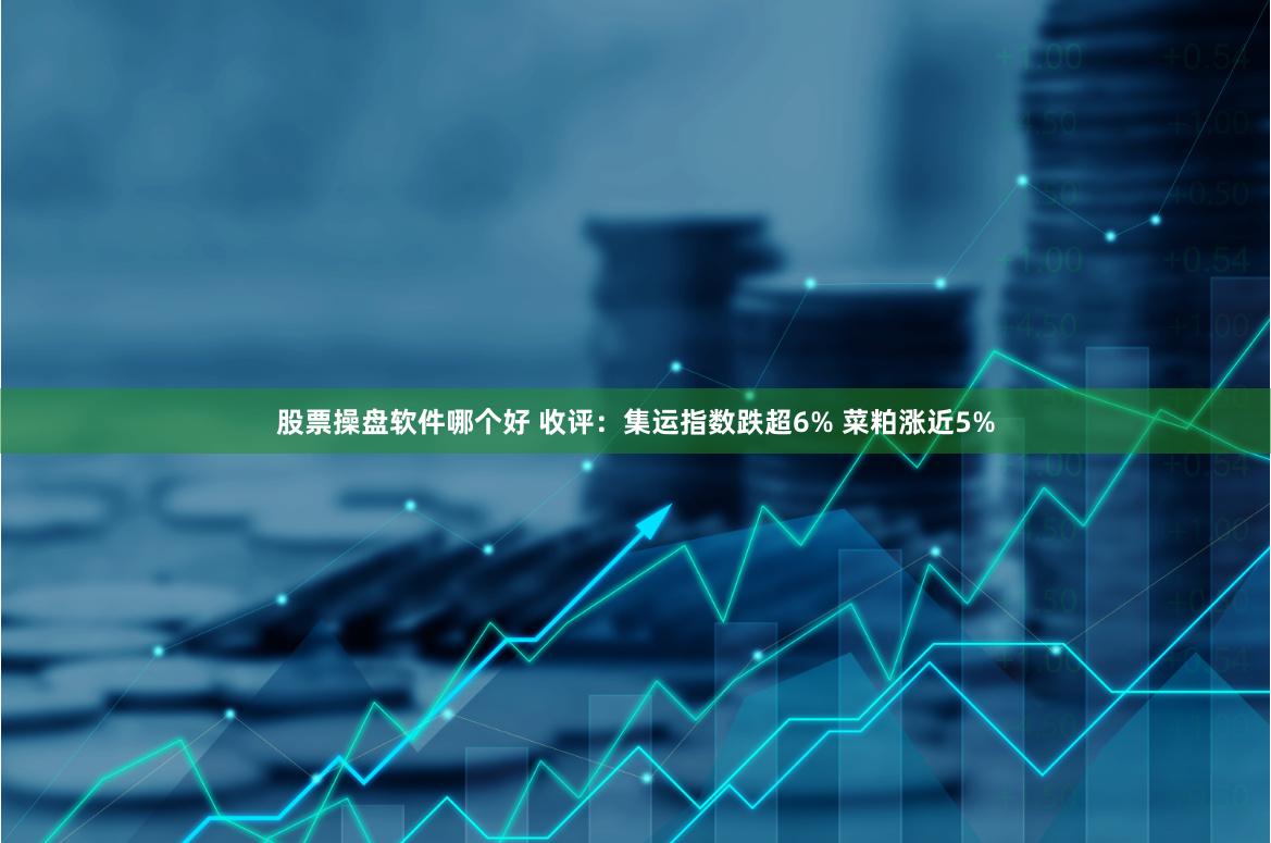 股票操盘软件哪个好 收评：集运指数跌超6% 菜粕涨近5%