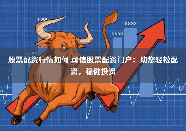 股票配资行情如何 可信股票配资门户：助您轻松配资，稳健投资