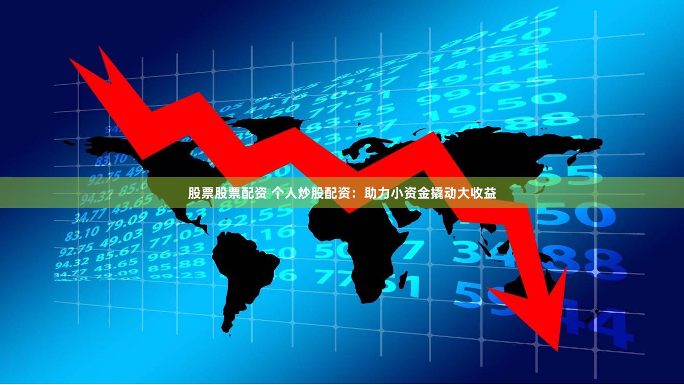 股票股票配资 个人炒股配资：助力小资金撬动大收益