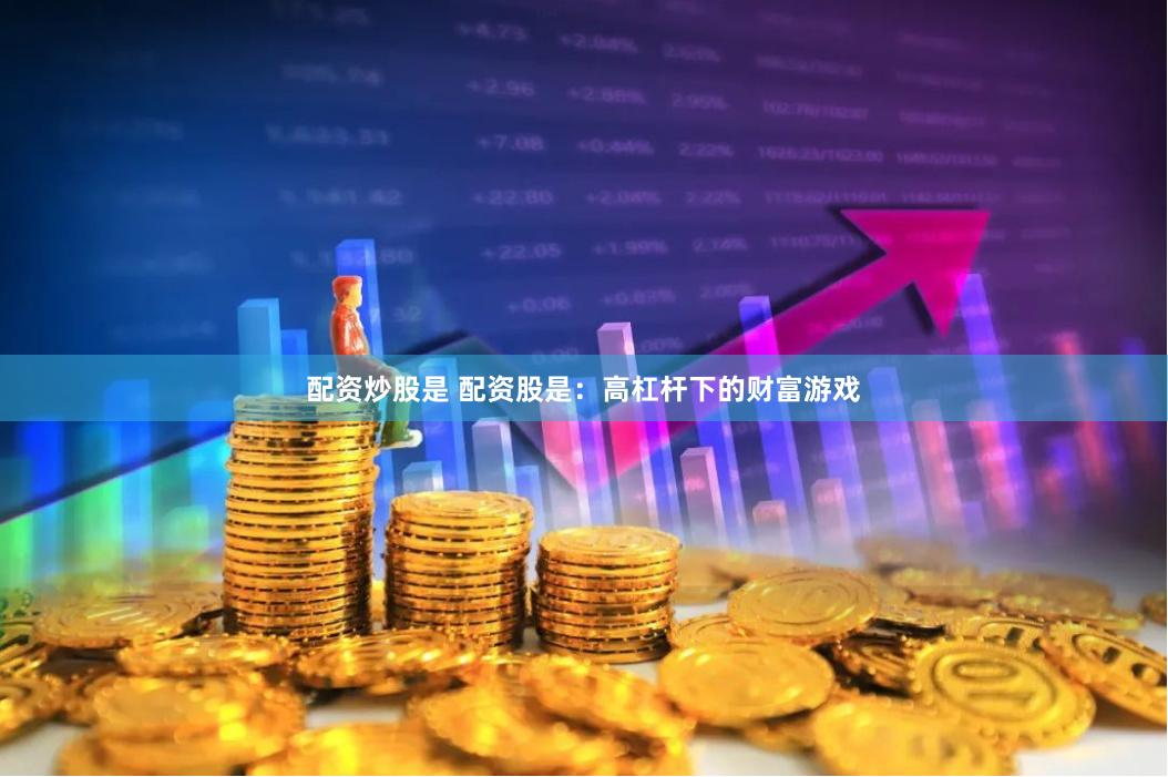 配资炒股是 配资股是：高杠杆下的财富游戏