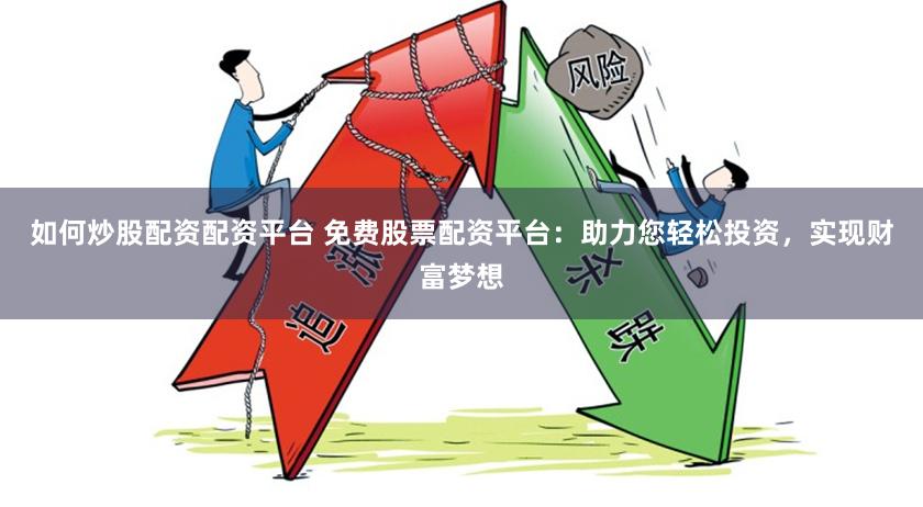 如何炒股配资配资平台 免费股票配资平台：助力您轻松投资，实现财富梦想