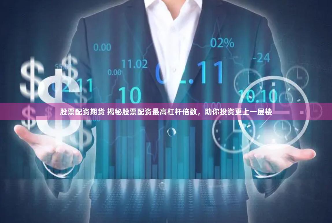 股票配资期货 揭秘股票配资最高杠杆倍数，助你投资更上一层楼