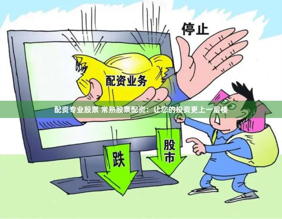 配资专业股票 常熟股票配资：让您的投资更上一层楼