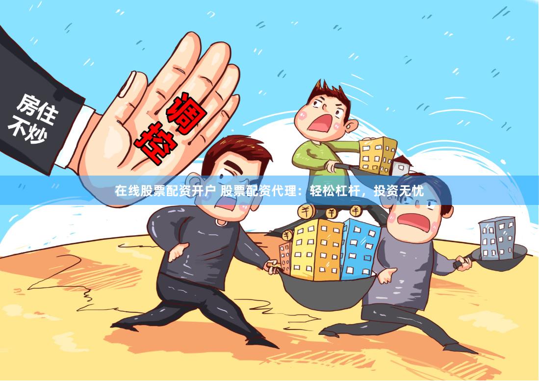在线股票配资开户 股票配资代理：轻松杠杆，投资无忧