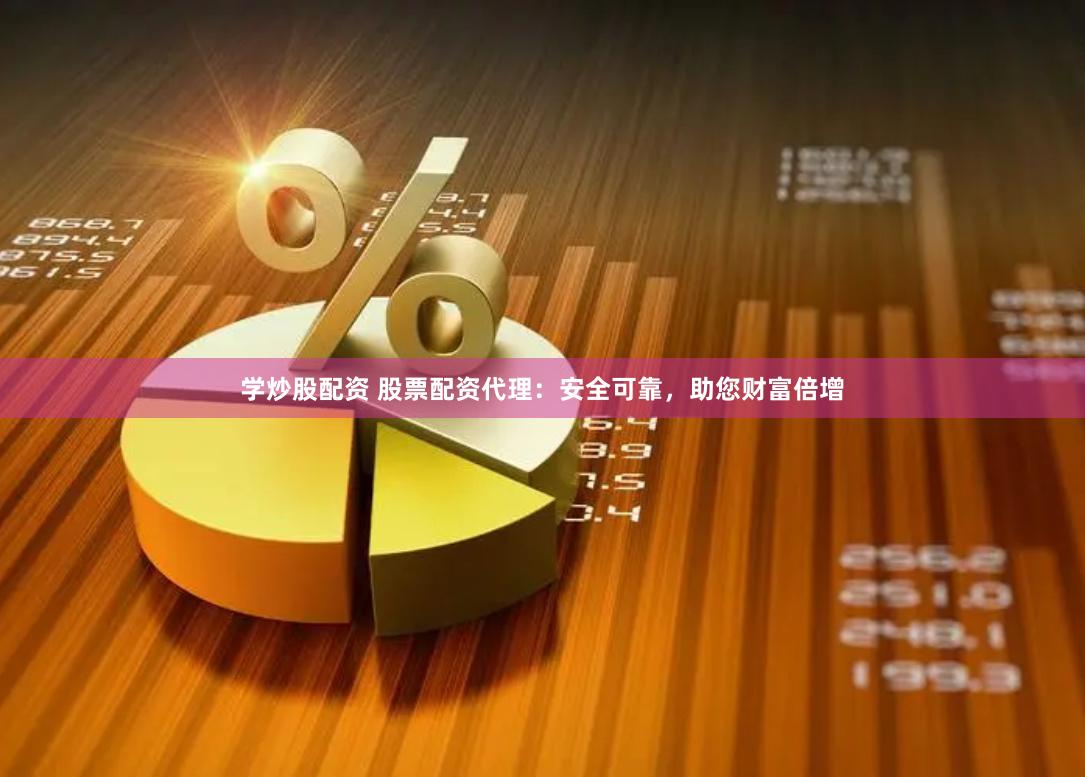 学炒股配资 股票配资代理：安全可靠，助您财富倍增