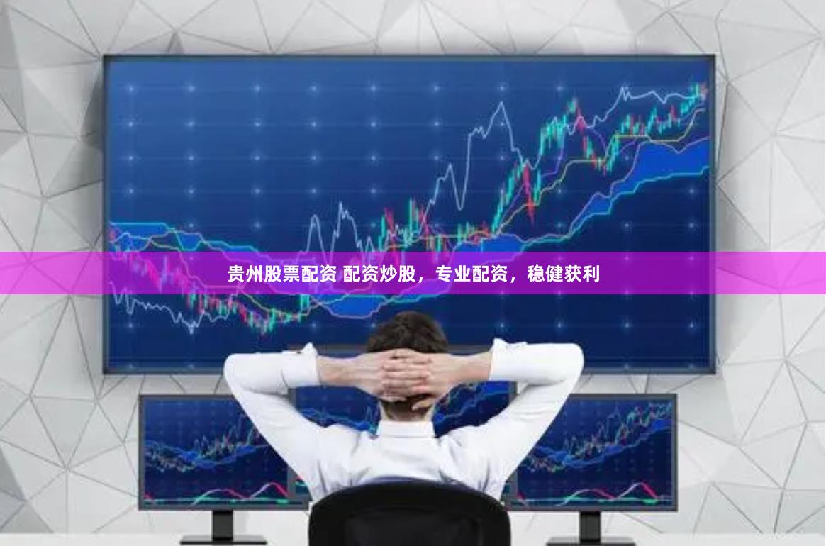 贵州股票配资 配资炒股，专业配资，稳健获利