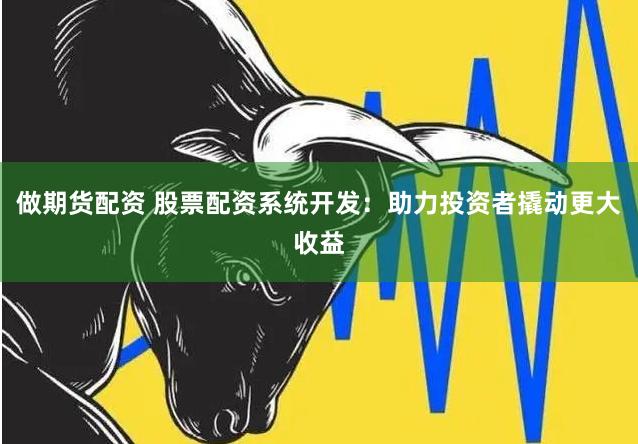 做期货配资 股票配资系统开发：助力投资者撬动更大收益