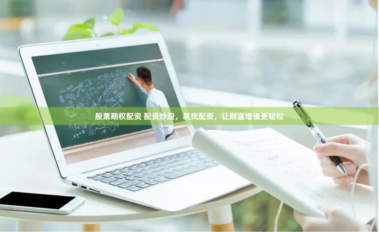 股票期权配资 配资炒股，就找配资，让财富增值更轻松