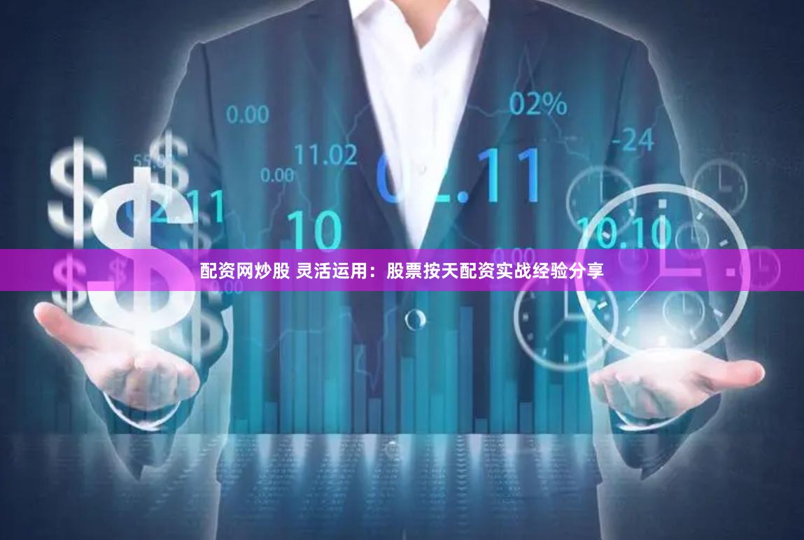 配资网炒股 灵活运用：股票按天配资实战经验分享