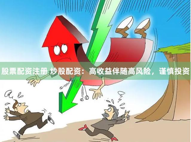 股票配资注册 炒股配资：高收益伴随高风险，谨慎投资