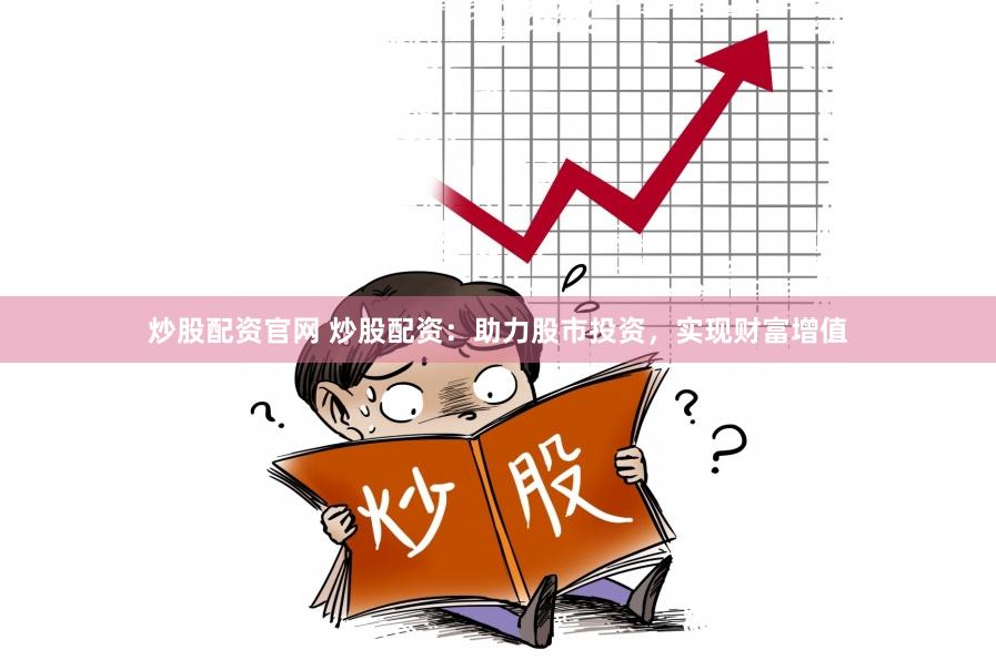炒股配资官网 炒股配资：助力股市投资，实现财富增值
