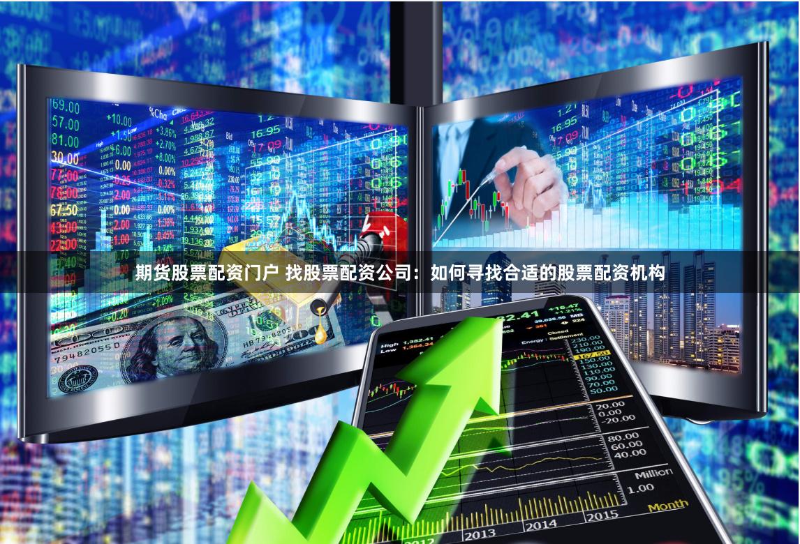 期货股票配资门户 找股票配资公司：如何寻找合适的股票配资机构